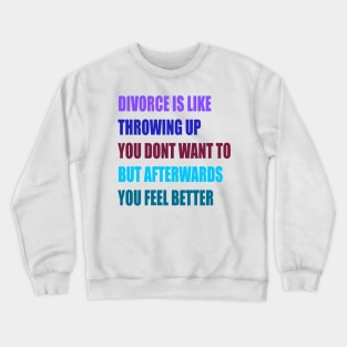 divorce is like throwing up you dont want to but afterwords you feel better Crewneck Sweatshirt